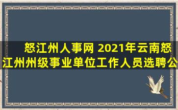 怒江州人事网 2021年云南怒江州州级事业单位工作人员选聘公告【22人】
